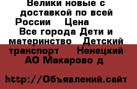 Велики новые с доставкой по всей России  › Цена ­ 700 - Все города Дети и материнство » Детский транспорт   . Ненецкий АО,Макарово д.